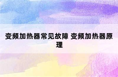 变频加热器常见故障 变频加热器原理